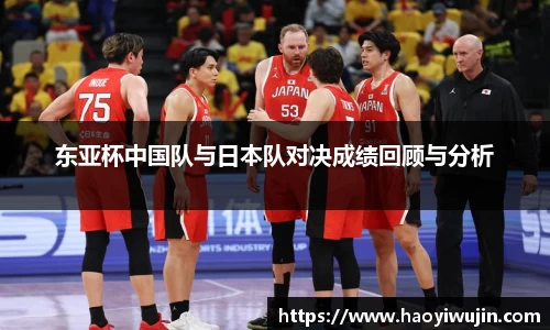 东亚杯中国队与日本队对决成绩回顾与分析