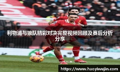 利物浦与狼队精彩对决完整视频回顾及赛后分析分享