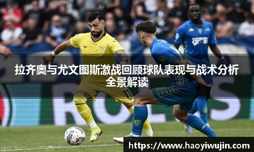 拉齐奥与尤文图斯激战回顾球队表现与战术分析全景解读